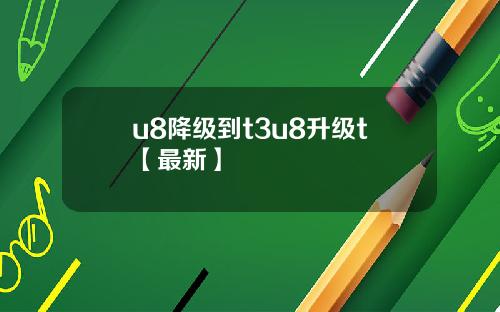 u8降级到t3u8升级t【最新】