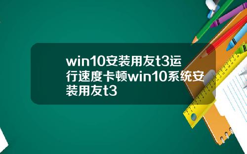 win10安装用友t3运行速度卡顿win10系统安装用友t3