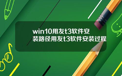 win10用友t3软件安装路径用友t3软件安装过程