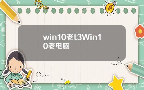 win10老t3Win10老电脑