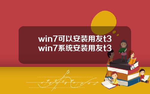 win7可以安装用友t3win7系统安装用友t3