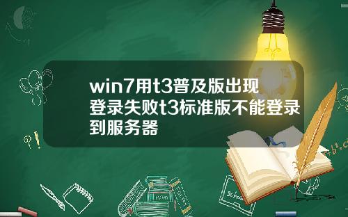 win7用t3普及版出现登录失败t3标准版不能登录到服务器