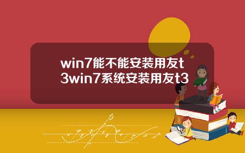 win7能不能安装用友t3win7系统安装用友t3