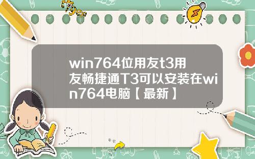 win764位用友t3用友畅捷通T3可以安装在win764电脑【最新】