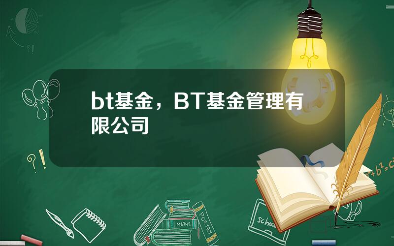 bt基金，BT基金管理有限公司