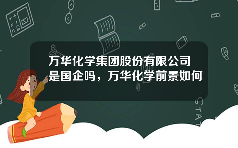 万华化学集团股份有限公司是国企吗，万华化学前景如何