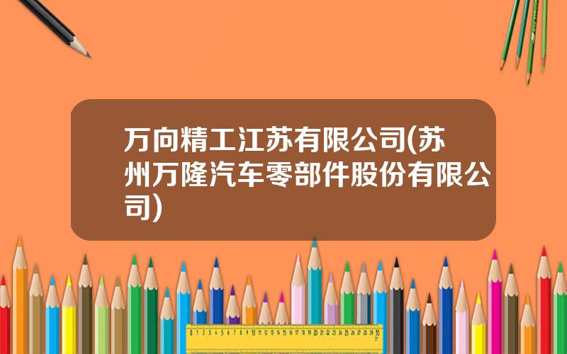 万向精工江苏有限公司(苏州万隆汽车零部件股份有限公司)