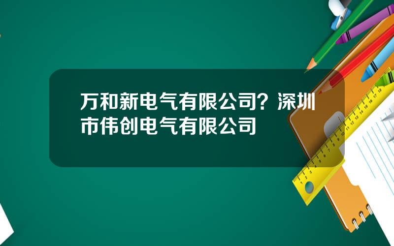 万和新电气有限公司？深圳市伟创电气有限公司