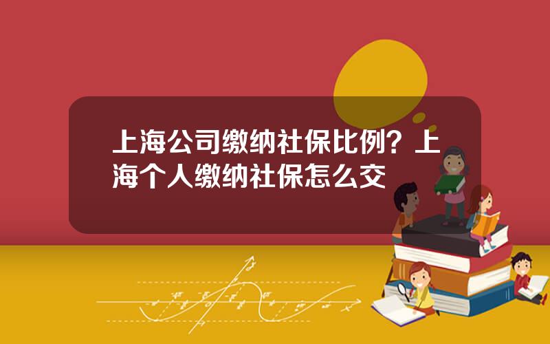 上海公司缴纳社保比例？上海个人缴纳社保怎么交