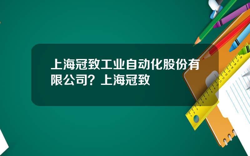 上海冠致工业自动化股份有限公司？上海冠致