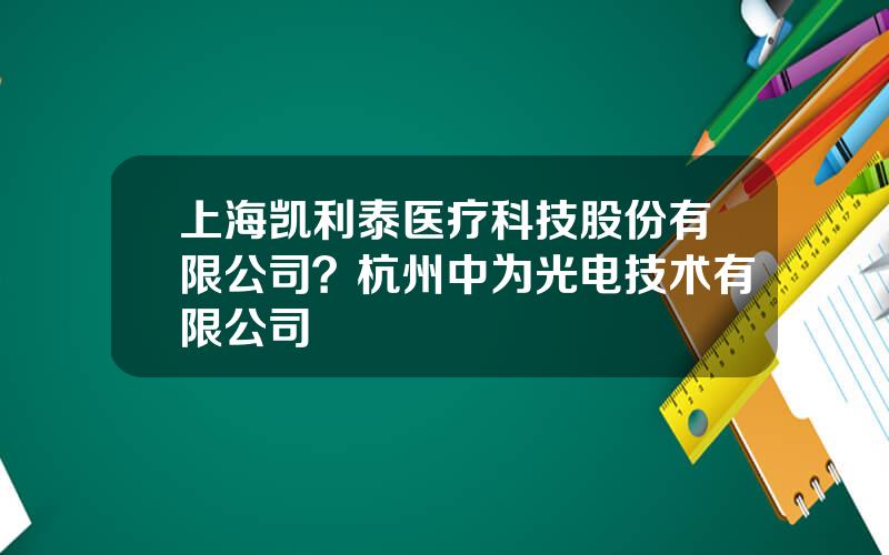 上海凯利泰医疗科技股份有限公司？杭州中为光电技术有限公司