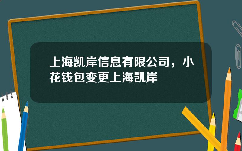 上海凯岸信息有限公司，小花钱包变更上海凯岸