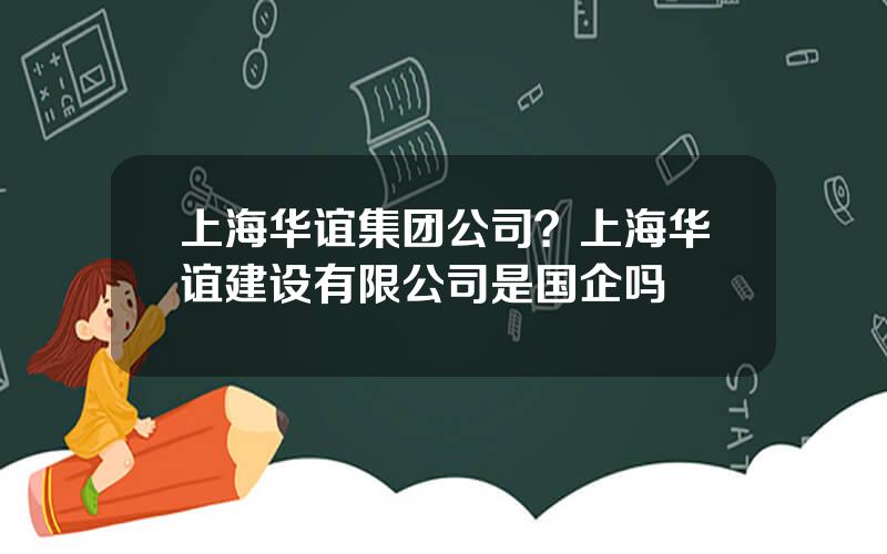 上海华谊集团公司？上海华谊建设有限公司是国企吗