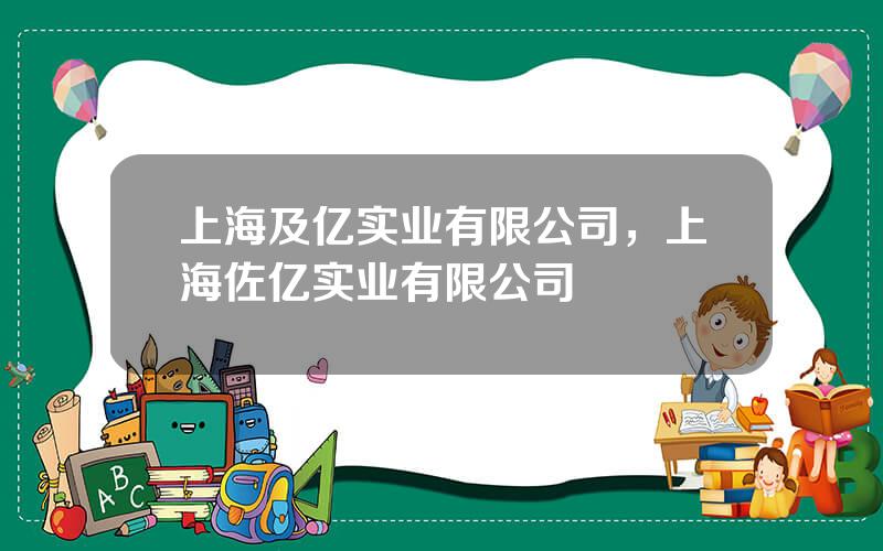 上海及亿实业有限公司，上海佐亿实业有限公司