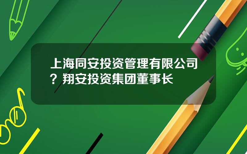 上海同安投资管理有限公司？翔安投资集团董事长