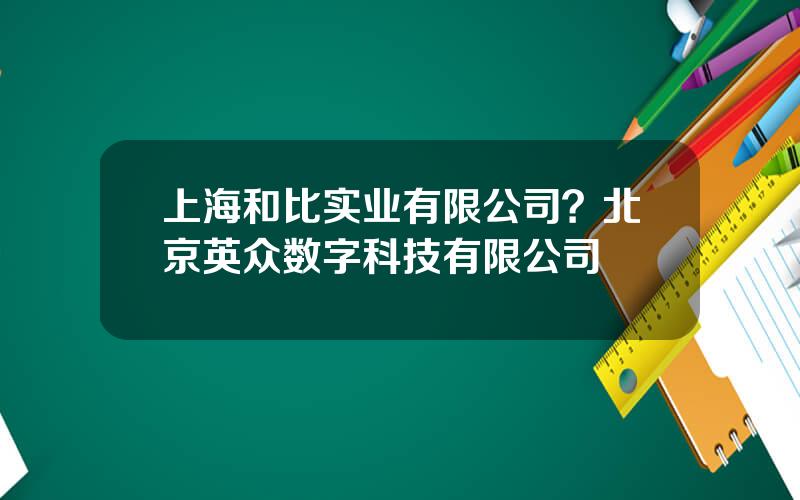 上海和比实业有限公司？北京英众数字科技有限公司