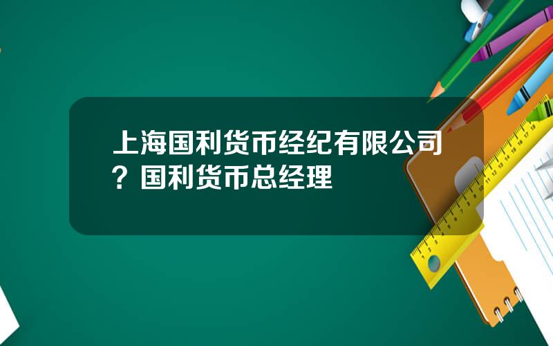 上海国利货币经纪有限公司？国利货币总经理