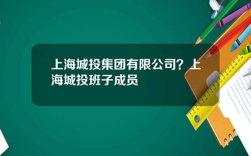 上海城投集团有限公司？上海城投班子成员