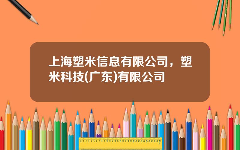 上海塑米信息有限公司，塑米科技(广东)有限公司