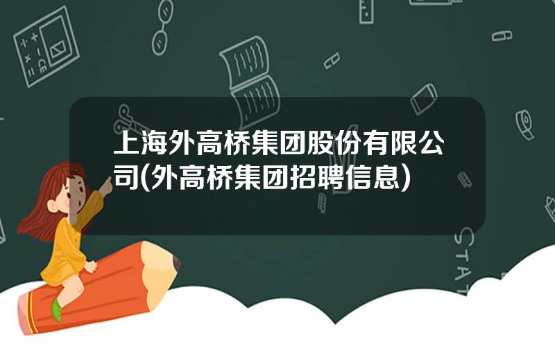 上海外高桥集团股份有限公司(外高桥集团招聘信息)