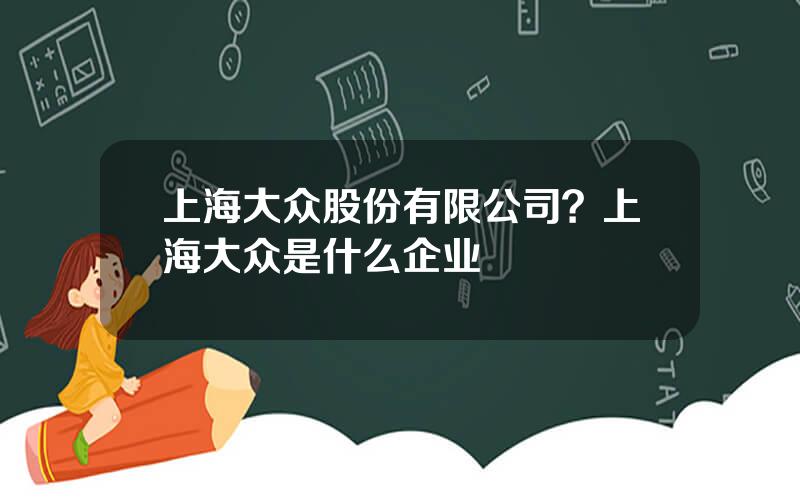 上海大众股份有限公司？上海大众是什么企业