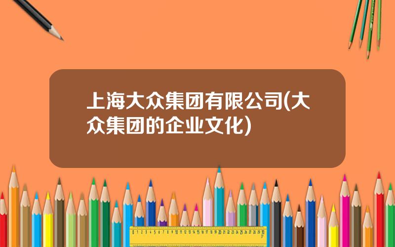 上海大众集团有限公司(大众集团的企业文化)