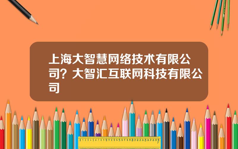 上海大智慧网络技术有限公司？大智汇互联网科技有限公司