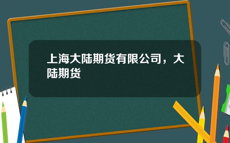 上海大陆期货有限公司，大陆期货