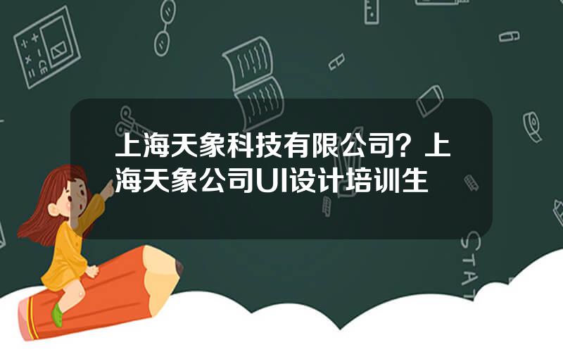 上海天象科技有限公司？上海天象公司UI设计培训生