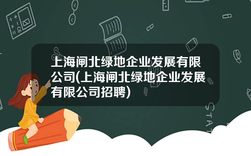 上海闸北绿地企业发展有限公司(上海闸北绿地企业发展有限公司招聘)