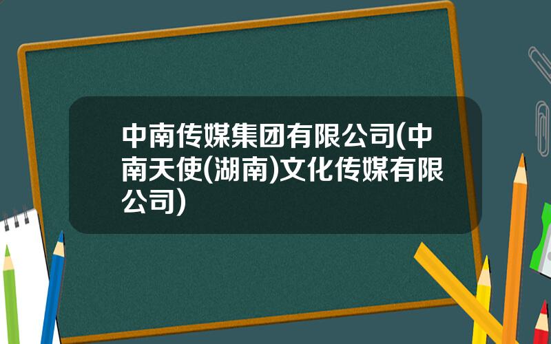 中南传媒集团有限公司(中南天使(湖南)文化传媒有限公司)