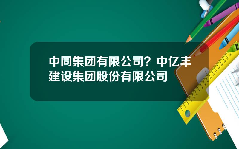 中同集团有限公司？中亿丰建设集团股份有限公司