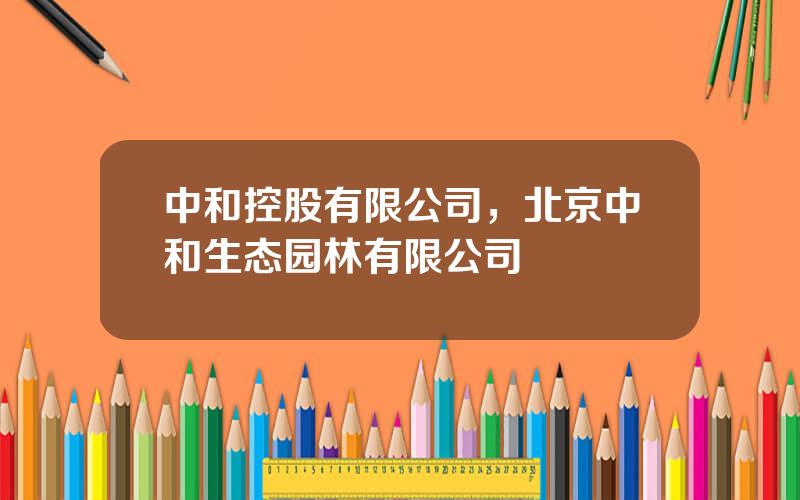 中和控股有限公司，北京中和生态园林有限公司