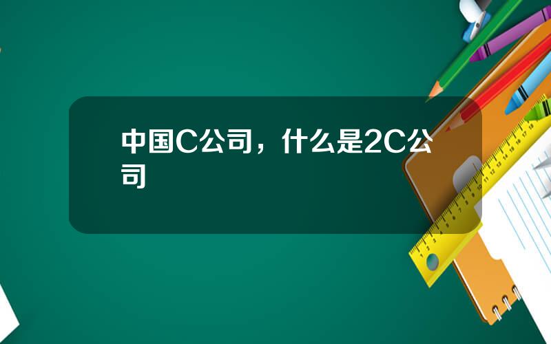 中国C公司，什么是2C公司