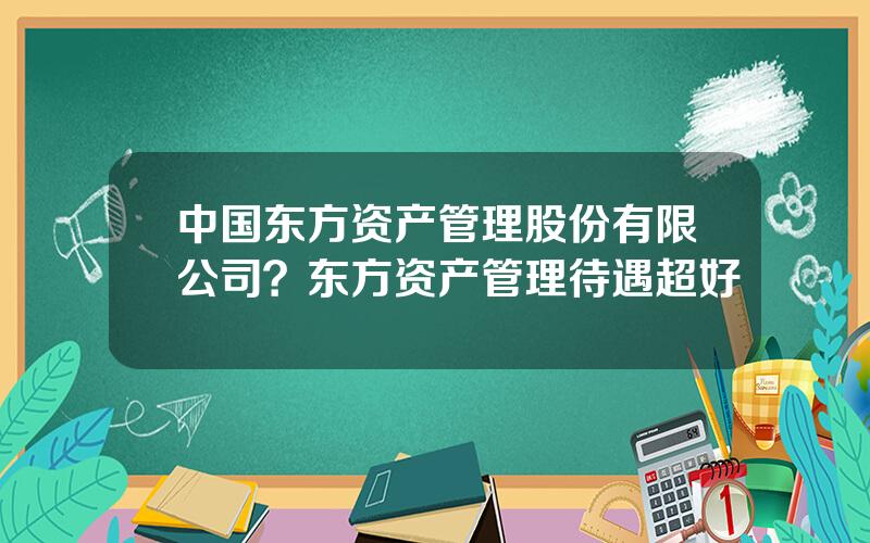 中国东方资产管理股份有限公司？东方资产管理待遇超好