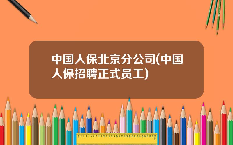 中国人保北京分公司(中国人保招聘正式员工)