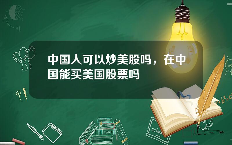 中国人可以炒美股吗，在中国能买美国股票吗