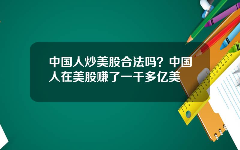 中国人炒美股合法吗？中国人在美股赚了一千多亿美