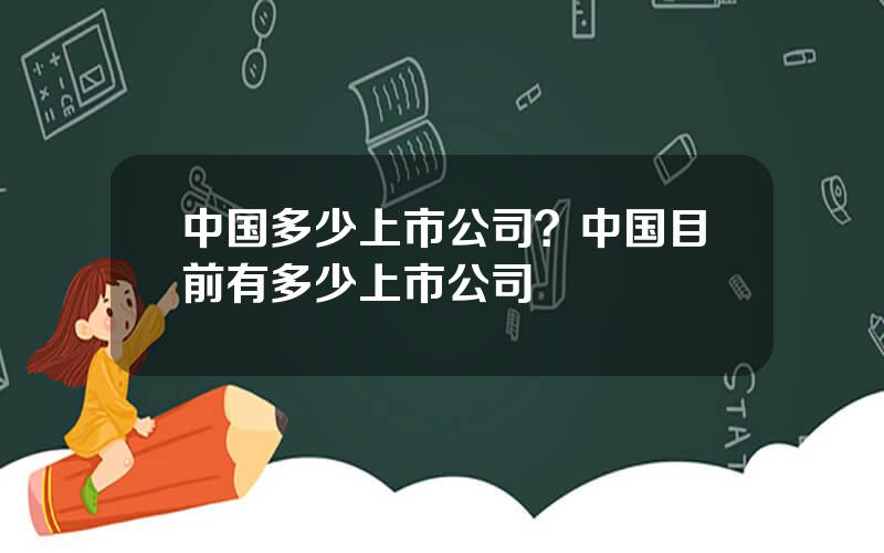 中国多少上市公司？中国目前有多少上市公司