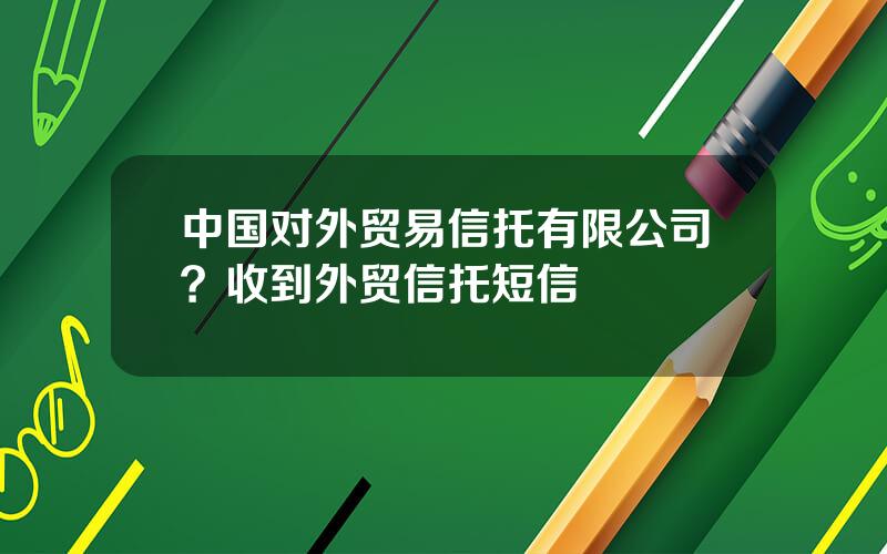 中国对外贸易信托有限公司？收到外贸信托短信