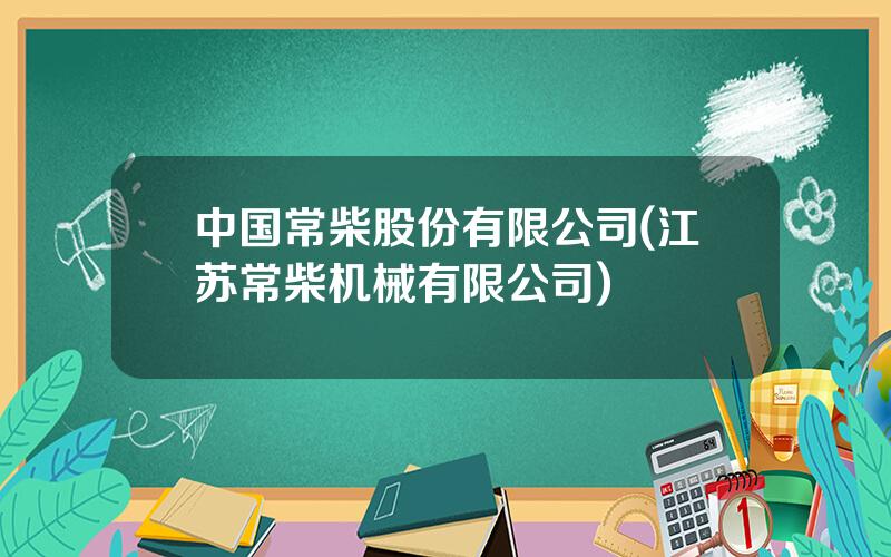 中国常柴股份有限公司(江苏常柴机械有限公司)