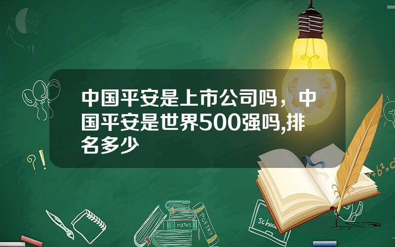 中国平安是上市公司吗，中国平安是世界500强吗,排名多少