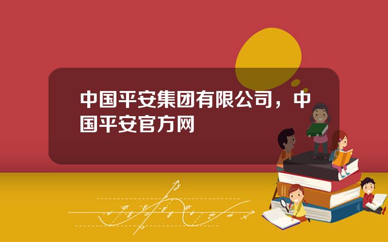 中国平安集团有限公司，中国平安官方网