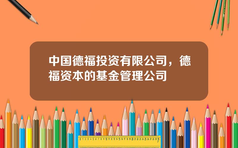 中国德福投资有限公司，德福资本的基金管理公司