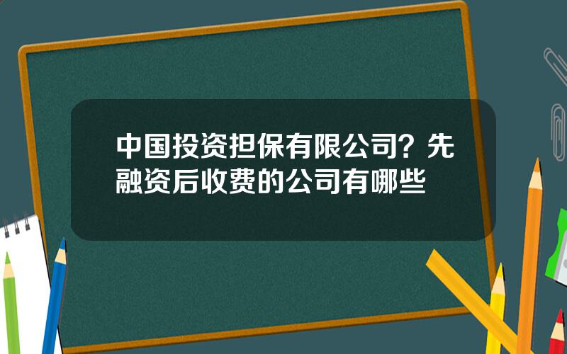 中国投资担保有限公司？先融资后收费的公司有哪些