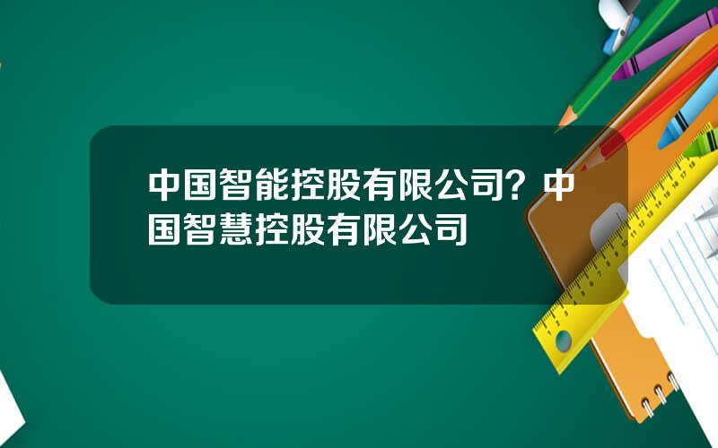 中国智能控股有限公司？中国智慧控股有限公司