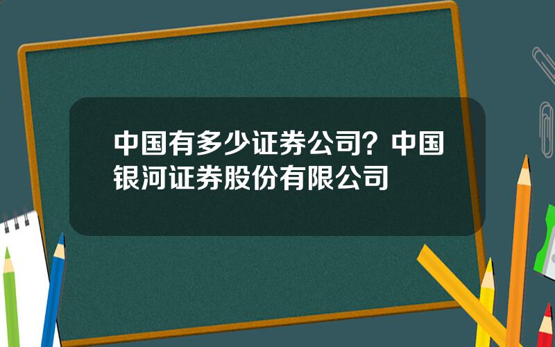 中国有多少证券公司？中国银河证券股份有限公司