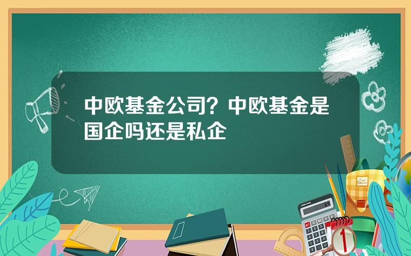 中欧基金公司？中欧基金是国企吗还是私企