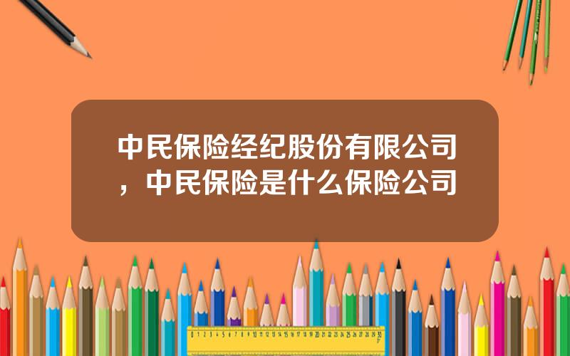 中民保险经纪股份有限公司，中民保险是什么保险公司