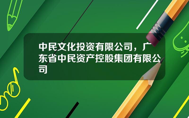 中民文化投资有限公司，广东省中民资产控股集团有限公司